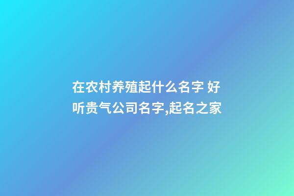 在农村养殖起什么名字 好听贵气公司名字,起名之家-第1张-公司起名-玄机派